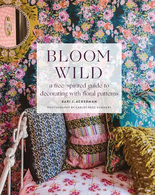 Bloom Wild: Guía de espíritu libre para decorar con motivos florales - Bloom Wild: A Free-Spirited Guide to Decorating with Floral Patterns