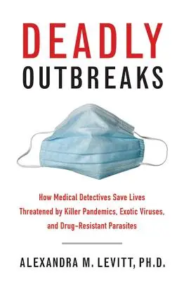 Deadly Outbreaks: Cómo los detectives médicos salvan vidas amenazadas por pandemias mortales, virus exóticos y parásitos resistentes a los medicamentos - Deadly Outbreaks: How Medical Detectives Save Lives Threatened by Killer Pandemics, Exotic Viruses, and Drug-Resistant Parasites