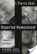 Yo, Pierre Seel, homosexual deportado: Memorias del terror nazi - I, Pierre Seel, Deported Homosexual: A Memoir of Nazi Terror
