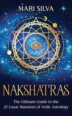 Nakshatras: La Guía Definitiva de las 27 Mansiones Lunares de la Astrología Védica - Nakshatras: The Ultimate Guide to the 27 Lunar Mansions of Vedic Astrology