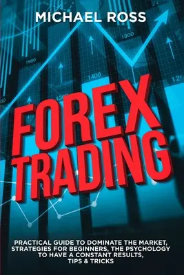 Forex Trading: GUÍA PRÁCTICA para Dominar el Mercado: Estrategias para Principiantes, la Psicología para tener unos Resultados constantes, Consejos y Tr - Forex Trading: PRACTICAL GUIDE to Dominate the Market: Strategies for Beginners, the Psychology to have a constant Results, Tips & Tr