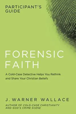 Guía del participante de La fe forense: Un detective de homicidios defiende una fe cristiana más razonable y basada en pruebas - Forensic Faith Participant's Guide: A Homicide Detective Makes the Case for a More Reasonable, Evidential Christian Faith