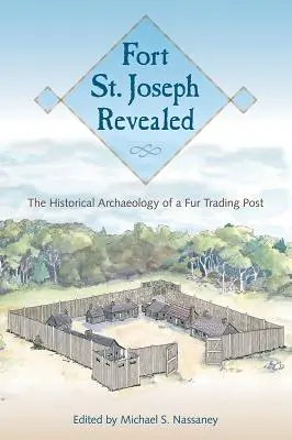 Fort St. Joseph Revealed: La arqueología histórica de un puesto comercial de pieles - Fort St. Joseph Revealed: The Historical Archaeology of a Fur Trading Post