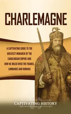 Carlomagno: Una guía cautivadora sobre el mayor monarca del Imperio Carolingio y cómo gobernó sobre los francos, lombardos y - Charlemagne: A Captivating Guide to the Greatest Monarch of the Carolingian Empire and How He Ruled over the Franks, Lombards, and