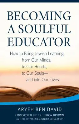 Convertirse en un educador con alma: Cómo llevar el aprendizaje judío de nuestras mentes a nuestros corazones, a nuestras almas... y a nuestras vidas - Becoming a Soulful Educator: How to Bring Jewish Learning from Our Minds, to Our Hearts, to Our Souls--And Into Our Lives