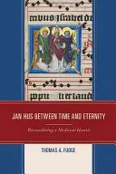 Jan Hus entre el tiempo y la eternidad: La reconsideración de un hereje medieval - Jan Hus between Time and Eternity: Reconsidering a Medieval Heretic