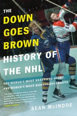 The Down Goes Brown Historia de la NHL: El deporte más bonito del mundo, la liga más ridícula del mundo - The Down Goes Brown History of the NHL: The World's Most Beautiful Sport, the World's Most Ridiculous League