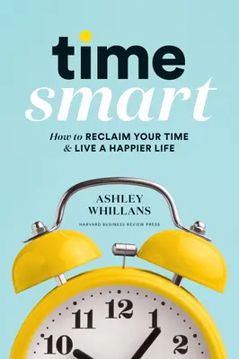 Time Smart: Cómo recuperar su tiempo y vivir una vida más feliz - Time Smart: How to Reclaim Your Time and Live a Happier Life