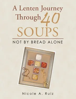 Un viaje cuaresmal a través de 40 sopas: No sólo de pan vive el hombre - A Lenten Journey Through 40 Soups: Not by Bread Alone