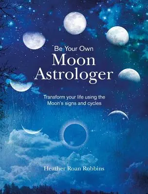 Sé tu propio astrólogo lunar: Transforma tu vida utilizando los signos y ciclos de la Luna - Be Your Own Moon Astrologer: Transform Your Life Using the Moon's Signs and Cycles