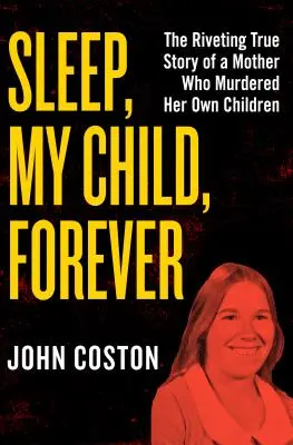 Duerme, hijo mío, para siempre: La conmovedora historia real de una madre que asesinó a sus propios hijos - Sleep, My Child, Forever: The Riveting True Story of a Mother Who Murdered Her Own Children