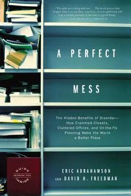 Un desorden perfecto: Los beneficios ocultos del desorden: cómo los armarios abarrotados, las oficinas desordenadas y la planificación sobre la marcha hacen del mundo un lugar mejor. - A Perfect Mess: The Hidden Benefits of Disorder--How Crammed Closets, Cluttered Offices, and On-The-Fly Planning Make the World a Bett