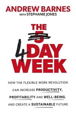La semana de 4 días: Cómo la revolución del trabajo flexible puede aumentar la productividad, la rentabilidad y el bienestar, y ayudar a crear una economía sostenible - The 4 Day Week: How the Flexible Work Revolution Can Increase Productivity, Profitability and Wellbeing, and Help Create a Sustainable