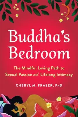 El dormitorio de Buda: El camino del amor consciente hacia la pasión sexual y la intimidad para toda la vida - Buddha's Bedroom: The Mindful Loving Path to Sexual Passion and Lifelong Intimacy