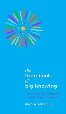 El pequeño libro del gran conocimiento: Pequeñas ráfagas de perspicacia para despertar tu alma - The Little Book of Big Knowing: Tiny Burst of Insight to Wake Up Your Soul
