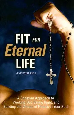 En forma para la vida eterna: Un enfoque cristiano para hacer ejercicio, comer bien y construir las virtudes de la buena forma física en tu alma - Fit for Eternal Life: A Christian Approach to Working Out, Eating Right, and Building the Virtues of Fitness in Your Soul