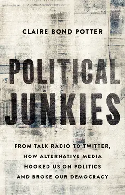 Adictos a la política: De Talk Radio a Twitter, cómo los medios alternativos nos engancharon a la política y quebraron nuestra democracia - Political Junkies: From Talk Radio to Twitter, How Alternative Media Hooked Us on Politics and Broke Our Democracy