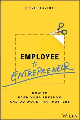 De empleado a empresario: Cómo ganar su libertad y hacer un trabajo que importe - Employee to Entrepreneur: How to Earn Your Freedom and Do Work That Matters