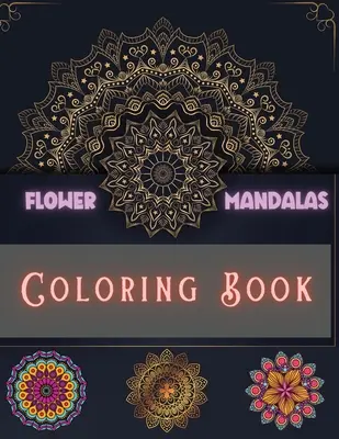 Mandalas de flores para colorear: Diseños únicos e increíbles para relajarse y aliviar el estrés Para niños, niñas, hombres y mujeres - Flower Mandalas Coloring Book: Unique and Incredible Designs for Relax and Stress Relieving For Boys, Girls, Men and Women