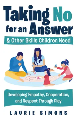 Aceptar un no por respuesta y otras habilidades que necesitan los niños: Desarrollar la empatía, la cooperación y el respeto a través del juego - Taking No for an Answer and Other Skills Children Need: Developing Empathy, Cooperation, and Respect Through Play
