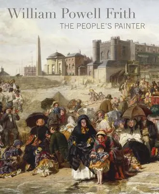 William Powell Frith El pintor del pueblo - William Powell Frith: The People's Painter