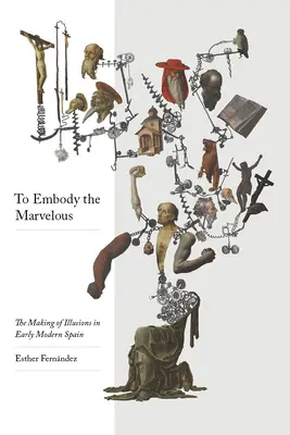 Encarnar lo maravilloso: La creación de ilusiones en la España moderna - To Embody the Marvelous: The Making of Illusions in Early Modern Spain