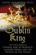 El rey de Dublín: La verdadera historia de Eduardo, conde de Warwick, Lambert Simnel y los príncipes de la Torre - The Dublin King: The True Story of Edward, Earl of Warwick, Lambert Simnel and the 'Princes in the Tower'