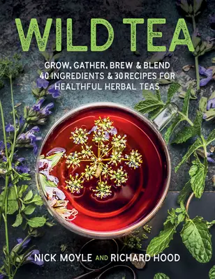 Té silvestre: Cultive, recolecte, prepare y mezcle 40 ingredientes y 30 recetas de infusiones saludables - Wild Tea: Grow, Gather, Brew & Blend 40 Ingredients & 30 Recipes for Healthful Herbal Teas