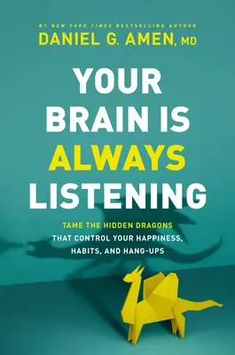 Tu cerebro siempre está escuchando: Doma a los dragones ocultos que controlan tu felicidad, tus hábitos y tus complejos - Your Brain Is Always Listening: Tame the Hidden Dragons That Control Your Happiness, Habits, and Hang-Ups