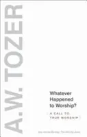 ¿Qué fue de la adoración? Una llamada a la verdadera adoración - Whatever Happened to Worship?: A Call to True Worship