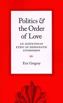 La política y el orden del amor: Una ética agustiniana de la ciudadanía democrática - Politics and the Order of Love: An Augustinian Ethic of Democratic Citizenship