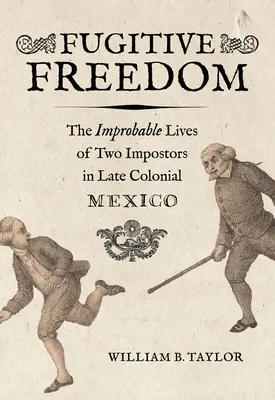 Libertad fugitiva: La improbable vida de dos impostores en el México colonial tardío - Fugitive Freedom: The Improbable Lives of Two Impostors in Late Colonial Mexico