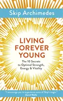 Vivir siempre joven: Los 10 secretos de la fuerza, la energía y la vitalidad óptimas - Living Forever Young: The 10 Secrets to Optimal Strength, Energy & Vitality