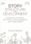 Estructura y desarrollo de la historia: Una guía para animadores, artistas de Vfx, diseñadores de juegos y realidad virtual - Story Structure and Development: A Guide for Animators, Vfx Artists, Game Designers, and Virtual Reality