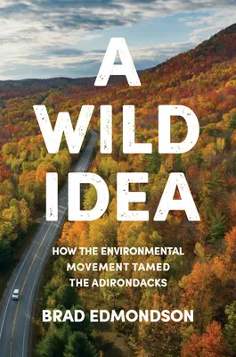 Una idea salvaje: cómo el movimiento ecologista domesticó los Adirondacks - A Wild Idea: How the Environmental Movement Tamed the Adirondacks