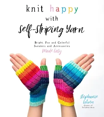 Knit Happy with Self-Striping Yarn: Bright, Fun and Colorful Sweaters and Accessories Made Easy (Teje feliz con hilos de rayas) - Knit Happy with Self-Striping Yarn: Bright, Fun and Colorful Sweaters and Accessories Made Easy
