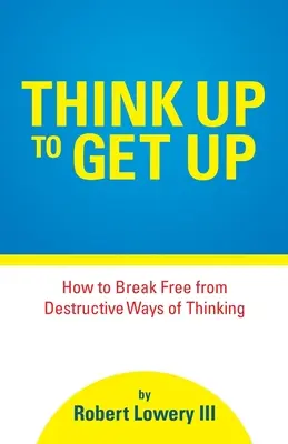 Pensar para levantarse: cómo liberarse de formas de pensar destructivas - Think Up to Get Up: How to Break Free from Destructive Ways of Thinking