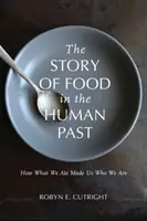 La historia de la alimentación en el pasado humano: cómo lo que comimos nos hizo quienes somos - The Story of Food in the Human Past: How What We Ate Made Us Who We Are