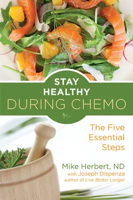 Mantente sano durante la quimio: Los cinco pasos esenciales (para lectores de La vida después del cáncer o Qué comer durante el tratamiento del cáncer) - Stay Healthy During Chemo: The Five Essential Steps (for Readers of Life Over Cancer or What to Eat During Cancer Treatment)