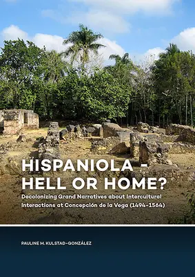 La Española: ¿Infierno o patria? La descolonizacin de las grandes narrativas sobre las interacciones interculturales en la Concepcin de la Vega - Hispaniola - Hell or Home?: Decolonizing Grand Narratives about Intercultural Interactions at Concepcin de la Vega
