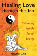 Sanar el amor a través del Tao: Cultivar la energía sexual femenina - Healing Love Through the Tao: Cultivating Female Sexual Energy