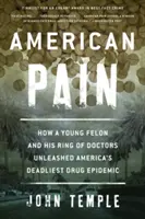 American Pain: Cómo un joven delincuente y su círculo de médicos desencadenaron la epidemia de drogas más mortífera de Estados Unidos - American Pain: How a Young Felon and His Ring of Doctors Unleashed America's Deadliest Drug Epidemic