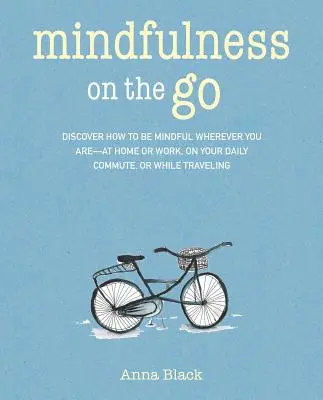 Mindfulness on the Go: Descubre cómo estar atento dondequiera que estés: en casa o en el trabajo, en el trayecto diario al trabajo o cuando te desplaces. - Mindfulness on the Go: Discover How to Be Mindful Wherever You Are--At Home or Work, on Your Daily Commute, or Whenever You're on the Move