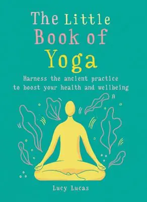 El pequeño libro del yoga: Aprovecha esta práctica milenaria para potenciar tu salud y bienestar - The Little Book of Yoga: Harness the Ancient Practice to Boost Your Health and Wellbeing