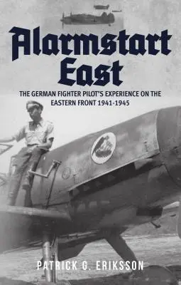 Alarmstart East: La experiencia del piloto de caza alemán en el frente oriental 1941-1945 - Alarmstart East: The German Fighter Pilot's Experience on the Eastern Front 1941-1945