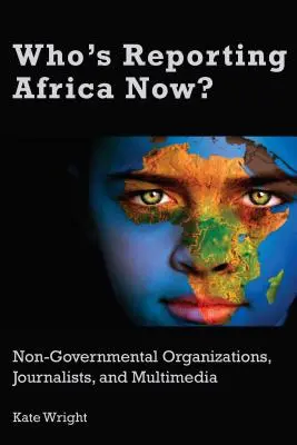 ¿Quién informa ahora sobre África? Organizaciones no gubernamentales, periodistas y multimedia - Who's Reporting Africa Now?: Non-Governmental Organizations, Journalists, and Multimedia