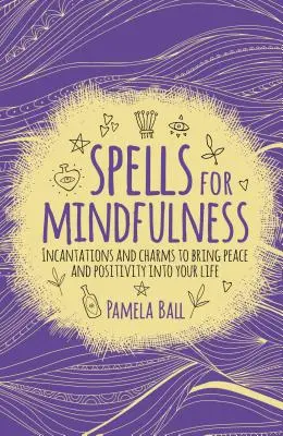 Hechizos para la Atención Plena: Conjuros y encantamientos para traer paz y positividad a tu vida - Spells for Mindfulness: Incantations and Charms to Bring Peace and Positivity Into Your Life