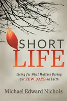 La vida breve: Vivir para lo que importa durante nuestros pocos días en la Tierra - Short Life: Living for What Matters During Our Few Days on Earth