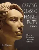 Tallado de rostros femeninos clásicos en madera - Referencia práctica para tallistas y escultores - Carving Classic Female Faces in Wood - A How-To Reference for Carvers and Sculptors