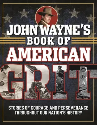 El libro de John Wayne sobre el valor americano: Historias de valor y perseverancia a lo largo de la historia de nuestra nación - John Wayne's Book of American Grit: Stories of Courage and Perseverance Throughout Our Nation's History